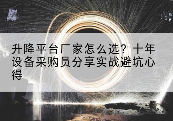 凉州升降平台厂家-怎么选？十年设备采购员分享实战避坑心得