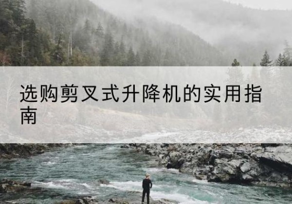 凉州剪叉式升降机怎么选-选购剪叉式升降机的实用指南